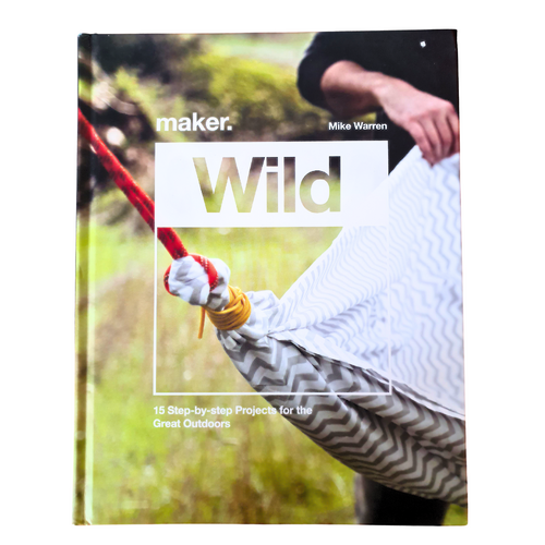 Maker. Wild: 15 Step-by-Step Projects for the Great Outdoors